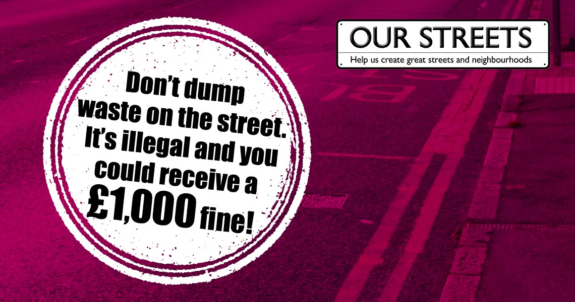 Dont dump waste on the street its illegal and you could recieved a £1000 fine